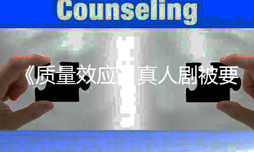体吸引应要求 以剧被家群质真人重写非玩量效