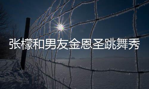 妈满女婿跳舞恩圣秀恩友金意准爱 和男张檬张妈